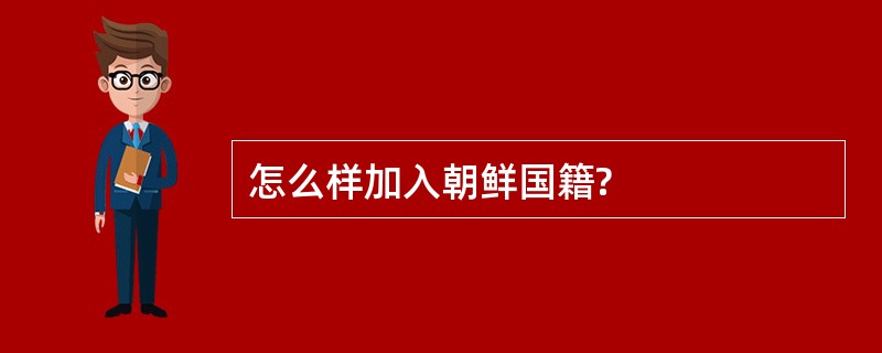 怎么样加入朝鲜国籍?