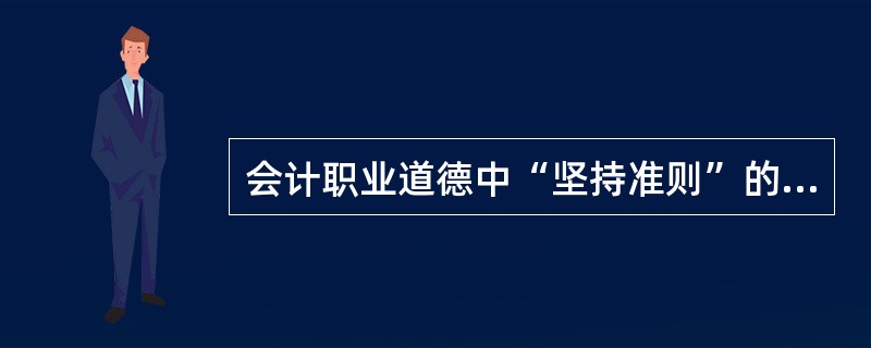 会计职业道德中“坚持准则”的基本要求是( )。 A、客观公正 B、加强学习 C、