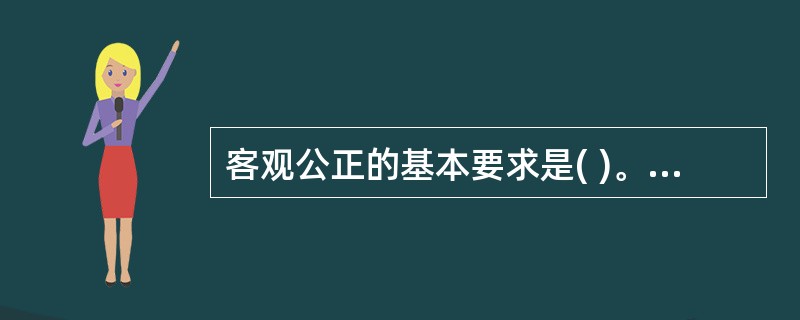 客观公正的基本要求是( )。 A、端正态度 B、依法办事 C、实事求是,不偏不倚