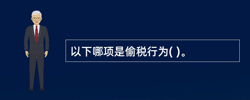 以下哪项是偷税行为( )。