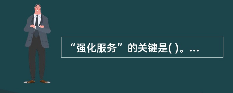 “强化服务”的关键是( )。 A、端正的服务态度 B、强烈的服务意识 C、提高服