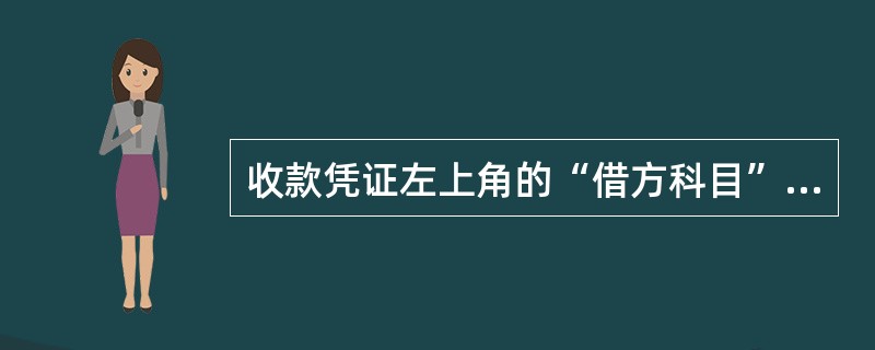 收款凭证左上角的“借方科目”应当按照收款的性质填写“库存现金”或者“银行存款”,