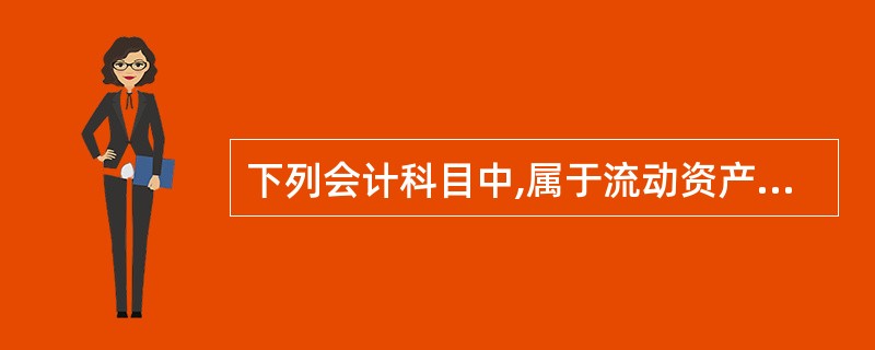 下列会计科目中,属于流动资产的有( )。