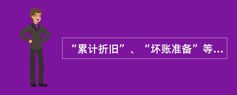 “累计折旧”、“坏账准备”等反映资产的价值损耗或损失的账户,不属于资产类账户。(