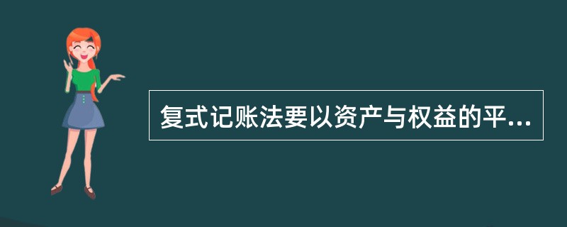 复式记账法要以资产与权益的平衡关系作为记账基础,对于每笔交易或事项,都要在两个或