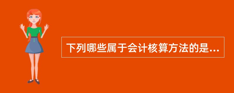 下列哪些属于会计核算方法的是( )。