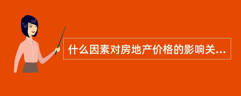 什么因素对房地产价格的影响关系通常是一向性的