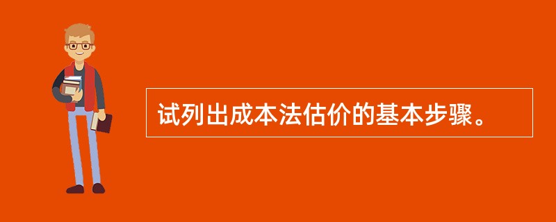 试列出成本法估价的基本步骤。