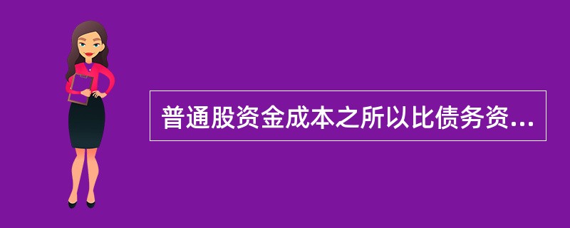 普通股资金成本之所以比债务资金高,主要原因是?