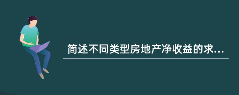 简述不同类型房地产净收益的求取方法。