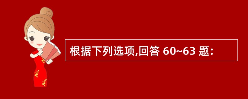 根据下列选项,回答 60~63 题: