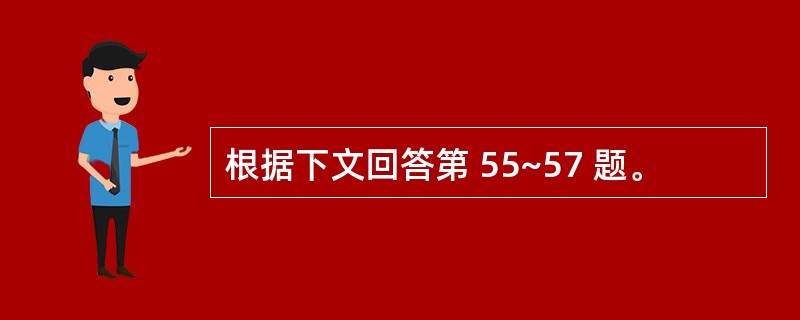 根据下文回答第 55~57 题。