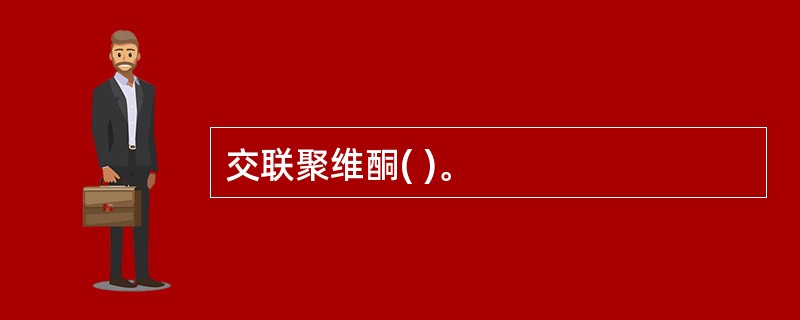 交联聚维酮( )。