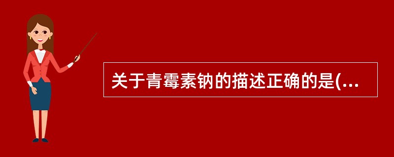 关于青霉素钠的描述正确的是( )。根据下列题干及选项,回答{TSE}题:{Pag