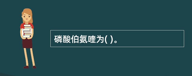 磷酸伯氨喹为( )。