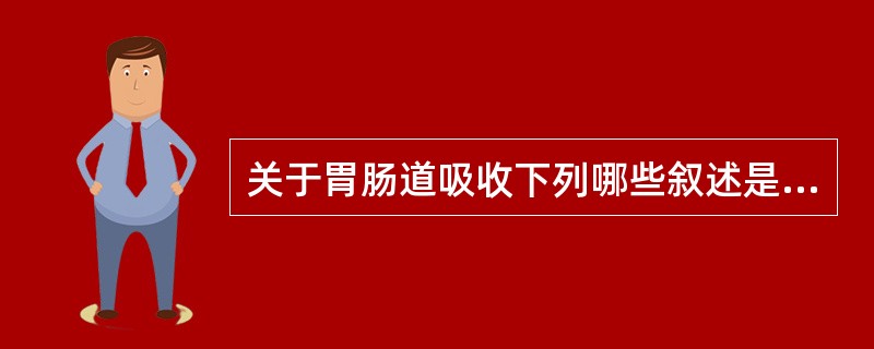 关于胃肠道吸收下列哪些叙述是正确的( )