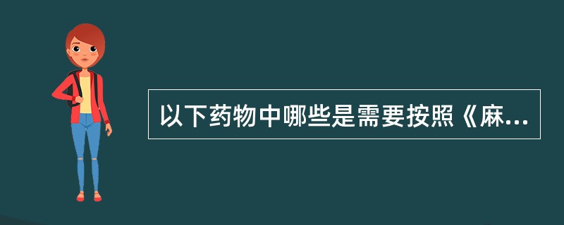 以下药物中哪些是需要按照《麻醉药物管理条例》管理的麻醉性药物( )。