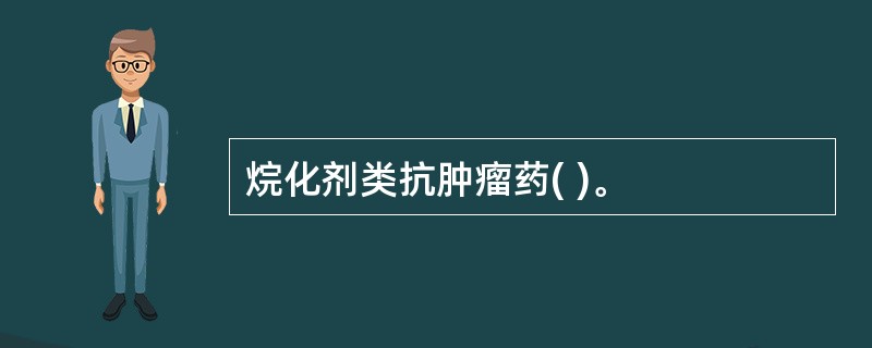 烷化剂类抗肿瘤药( )。