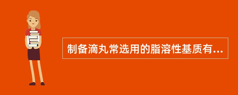 制备滴丸常选用的脂溶性基质有( )。