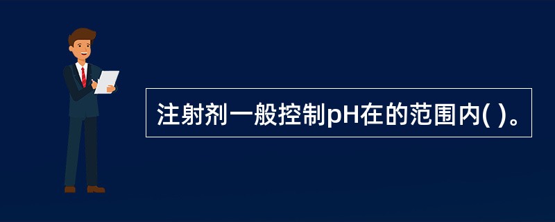 注射剂一般控制pH在的范围内( )。