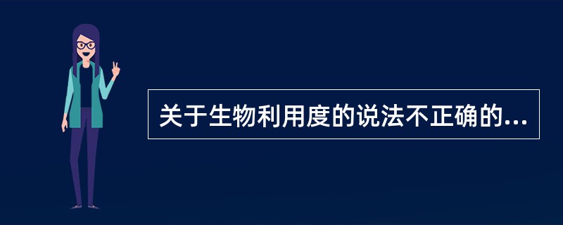 关于生物利用度的说法不正确的是( )