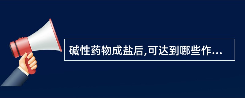 碱性药物成盐后,可达到哪些作用( )。