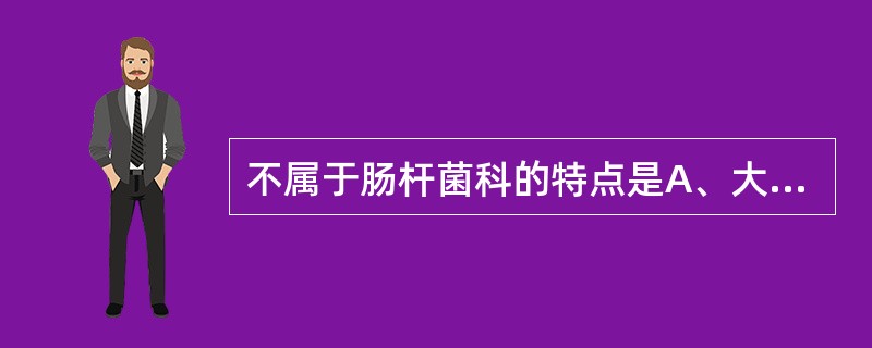 不属于肠杆菌科的特点是A、大多动力阳性B、氧化酶阳性C、触酶阳性D、还原硝酸盐E