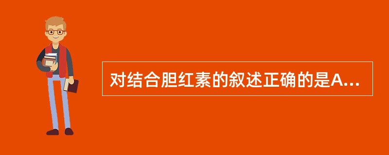 对结合胆红素的叙述正确的是A、主要是双葡萄糖醛酸胆红素B、与重氮试剂呈间接反应C