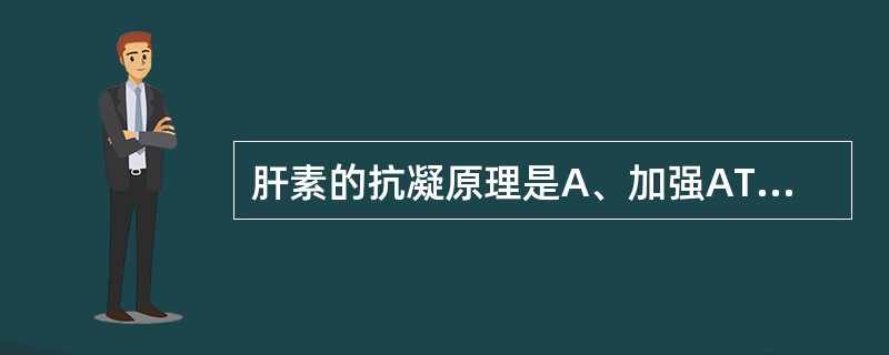 肝素的抗凝原理是A、加强AT£­Ⅲ灭活作用B、与血液中钙离子形成螯合物C、除去球