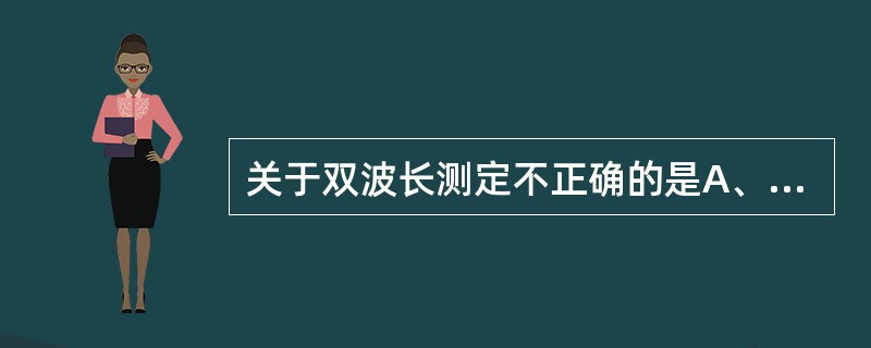 关于双波长测定不正确的是A、副波长的设定主要是为了提高检测的精密度B、双波长可以