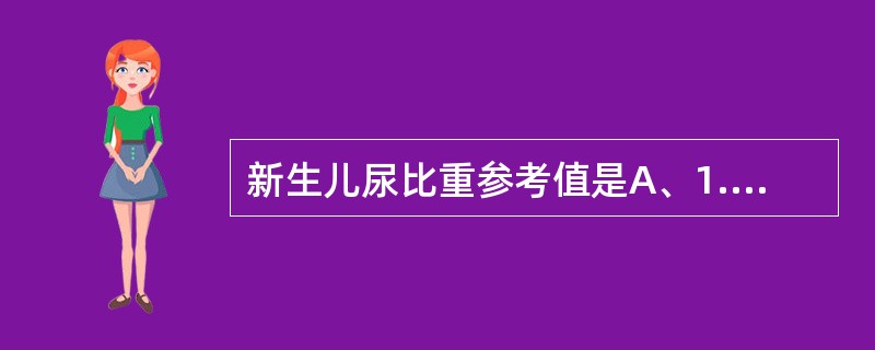 新生儿尿比重参考值是A、1.003~1.035B、1.015~1.025C、1.