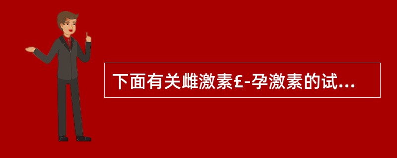 下面有关雌激素£­孕激素的试验叙述中,不正确的是A、试验时需先注射孕激素,数天后