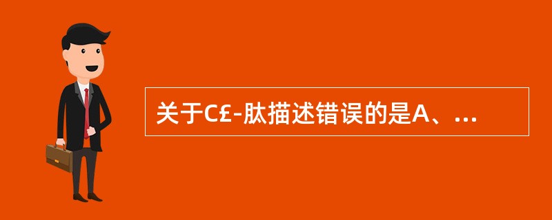 关于C£­肽描述错误的是A、由胰岛素原分解生成B、由31氨基酸残基组成C、C£­