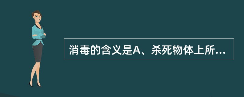 消毒的含义是A、杀死物体上所有微生物B、杀死物体上病原微生物C、杀死物体上所有细