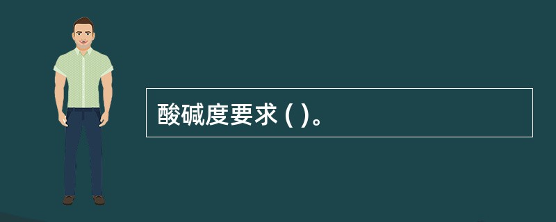 酸碱度要求 ( )。