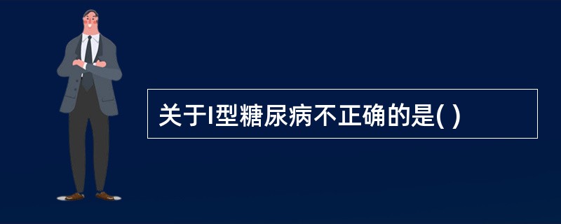 关于I型糖尿病不正确的是( )