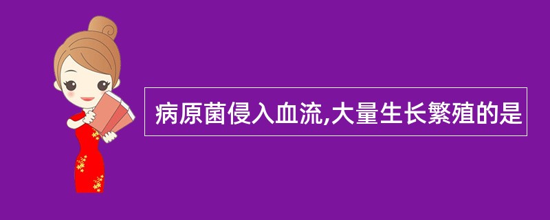 病原菌侵入血流,大量生长繁殖的是