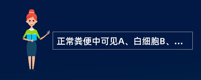 正常粪便中可见A、白细胞B、红细胞C、大吞噬细胞D、上皮细胞E、浆细胞