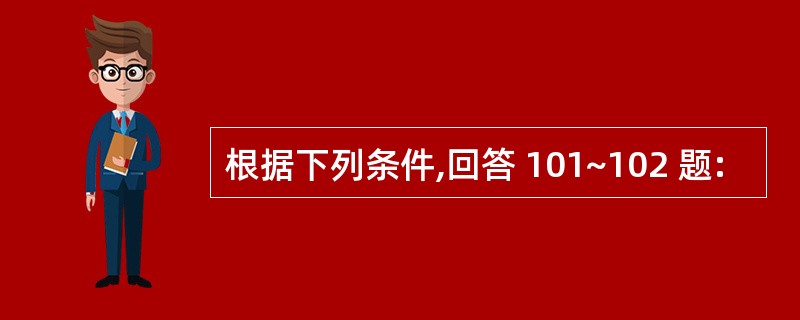 根据下列条件,回答 101~102 题: