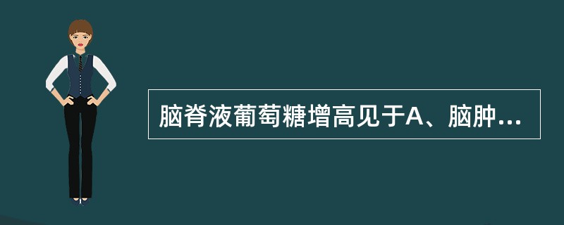 脑脊液葡萄糖增高见于A、脑肿瘤B、神经梅毒C、真菌性脑膜炎D、细菌性脑膜炎E、病