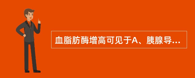 血脂肪酶增高可见于A、胰腺导管梗阻B、胰腺炎C、腮腺炎D、巨淀粉酶血症E、肝炎