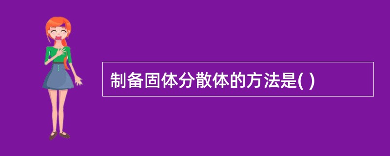 制备固体分散体的方法是( )