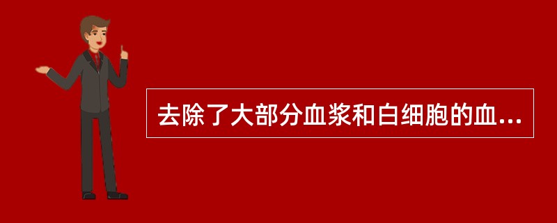 去除了大部分血浆和白细胞的血液制品是A、血红细胞B、浓缩红细胞C、洗涤红细胞D、