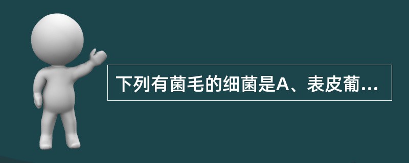 下列有菌毛的细菌是A、表皮葡萄球菌B、肺炎链球菌C、金黄色葡萄球菌D、霍乱弧菌E