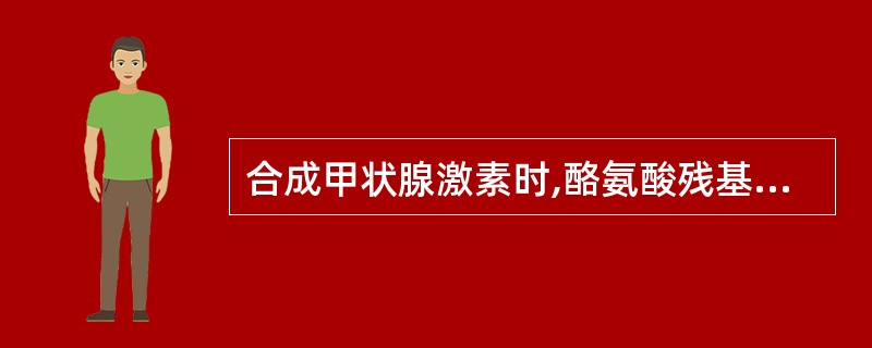 合成甲状腺激素时,酪氨酸残基的碘化部位为A、毛细血管内B、甲状腺滤泡胞质中C、甲