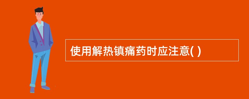 使用解热镇痛药时应注意( )
