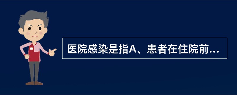 医院感染是指A、患者在住院前三天发生的感染B、患者在住院前一天发生的感染C、患者