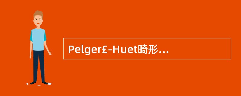 Pelger£­Huet畸形是指中性粒细胞A、胞质内含有数个紫蓝色包涵体B、胞质