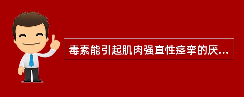 毒素能引起肌肉强直性痉挛的厌氧菌为A、破伤风梭菌B、产气荚膜梭菌C、肉毒梭菌D、