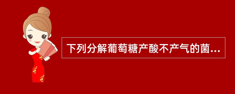 下列分解葡萄糖产酸不产气的菌为A、大肠埃希菌B、伤寒沙门菌C、副伤寒沙门菌D、鼠
